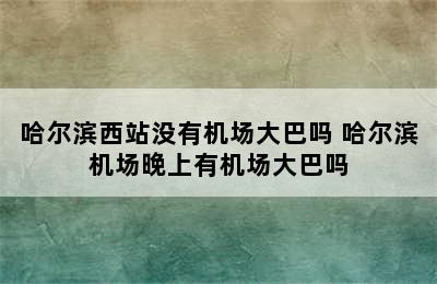 哈尔滨西站没有机场大巴吗 哈尔滨机场晚上有机场大巴吗